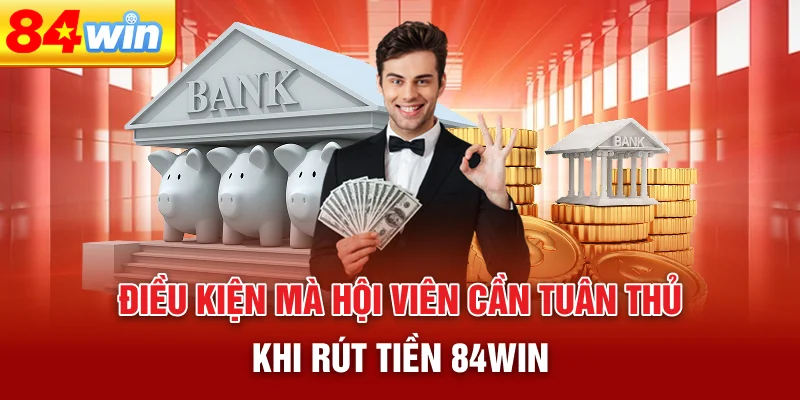 dieu-kien-ma-hoi-vien-can-tuan-thu-khi-rut-tien-84win