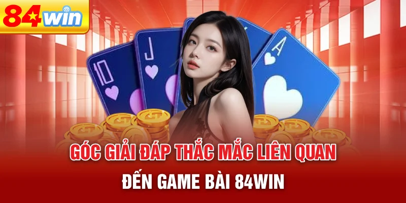 goc-giai-dap-thac-mac-lien-quan-den-game-bai-84win