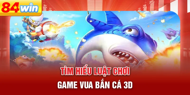 tim-hieu-luat-choi-game-vua-ban-ca-3d