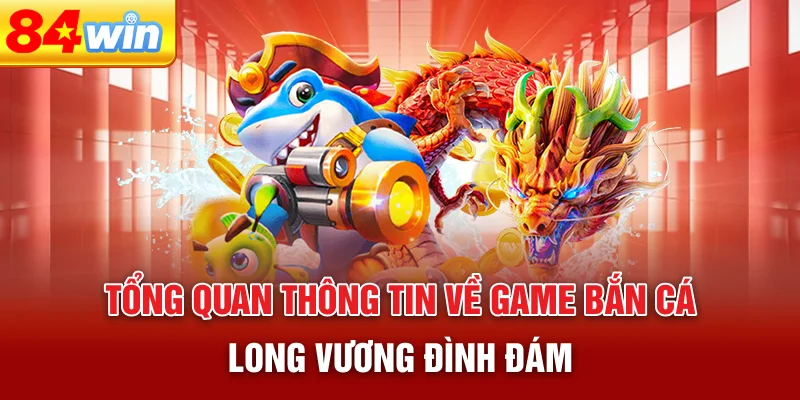 tong-quan-thong-tin-ve-game-ban-ca-long-vuong-dinh-dam
