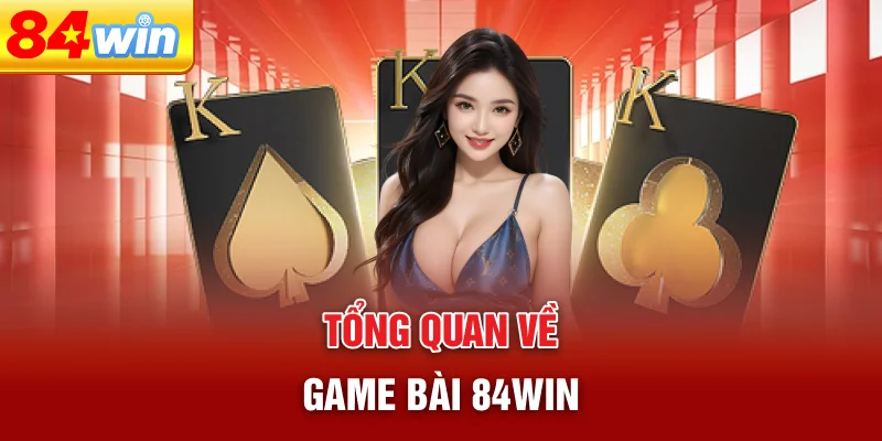 tong-quan-ve-game-bai-84win