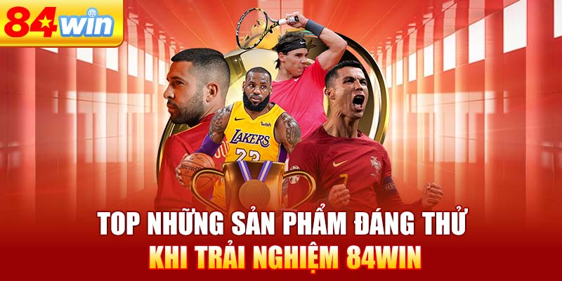 top-nhung-san-pham-dang-thu-khi-trai-nghiem-84win