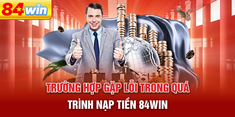 truong-hop-gap-loi-trong-qua-trinh-nap-tien-84win